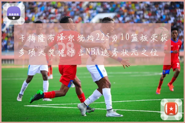 卡梅隆布泽尔场均225分10篮板荣获多项大奖将冲击NBA选秀状元之位