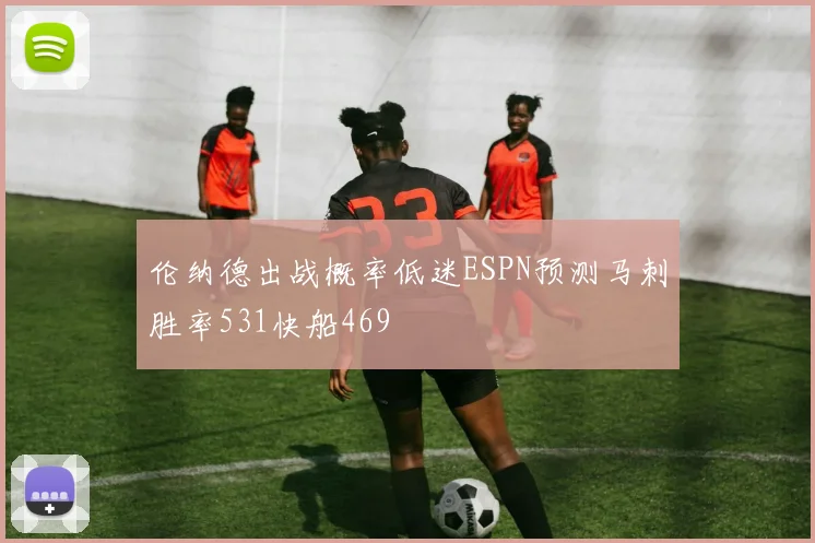 伦纳德出战概率低迷ESPN预测马刺胜率531快船469