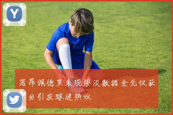 若昂佩德罗表现惨淡数据全无仅获67分引发球迷热议