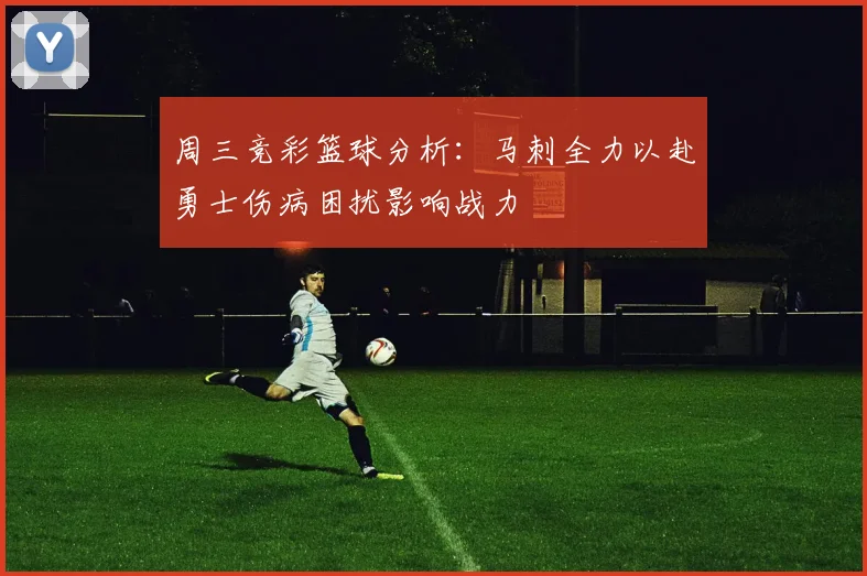 周三竞彩篮球分析：马刺全力以赴勇士伤病困扰影响战力