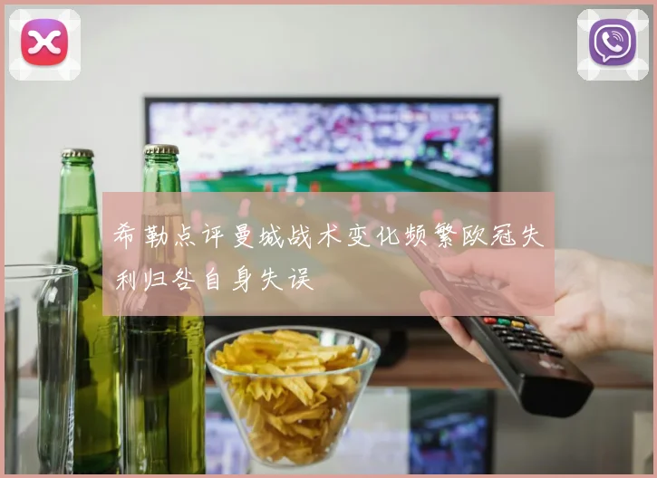 希勒点评曼城战术变化频繁欧冠失利归咎自身失误