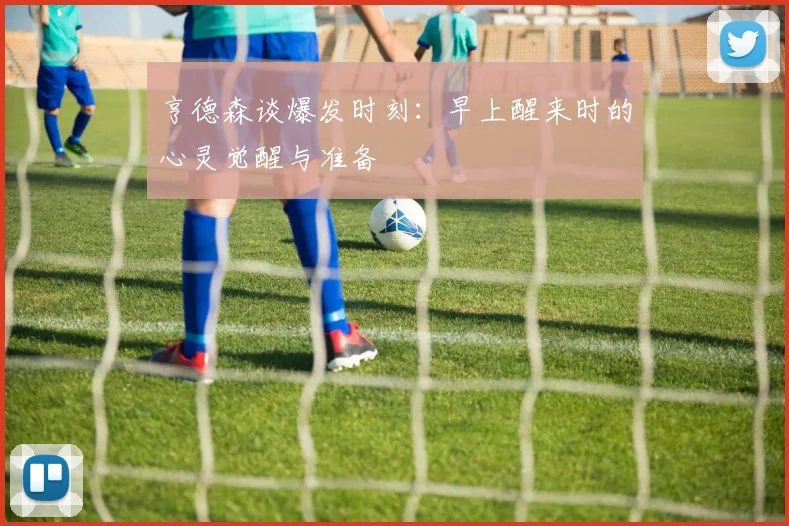 亨德森谈爆发时刻：早上醒来时的心灵觉醒与准备