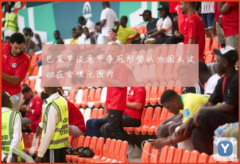 巴莱罗谈意甲争冠形势认为国米波动在合理范围内