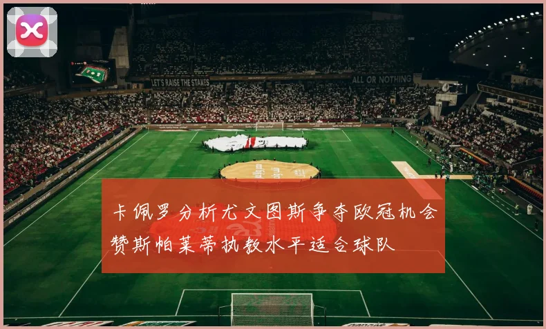 卡佩罗分析尤文图斯争夺欧冠机会赞斯帕莱蒂执教水平适合球队
