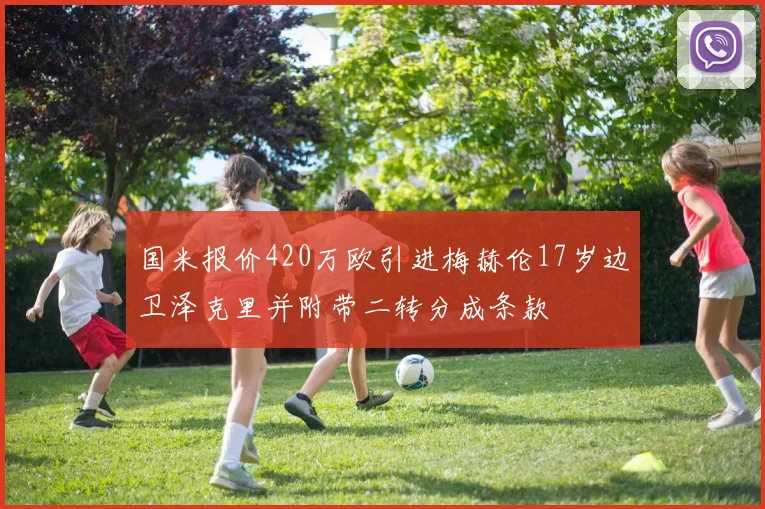 国米报价420万欧引进梅赫伦17岁边卫泽克里并附带二转分成条款